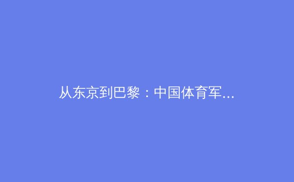 从东京到巴黎：中国体育军团的后奥运时代转型与挑战