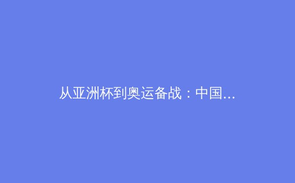 从亚洲杯到奥运备战：中国体育产业数字化转型的深层逻辑与未来挑战