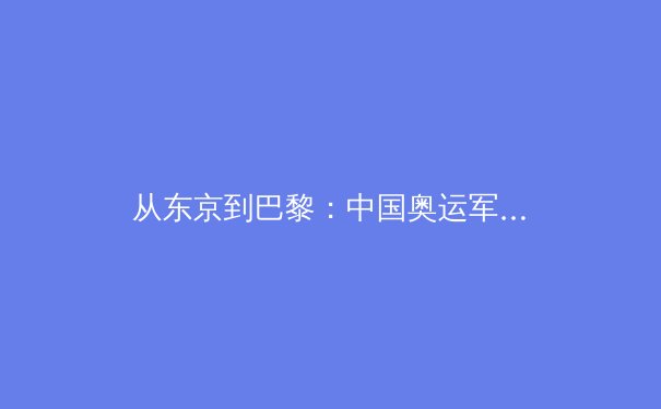 从东京到巴黎：中国奥运军团的新周期战略转型与多维挑战深度解析 - 3
