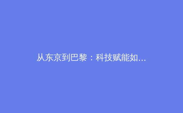 从东京到巴黎：科技赋能如何重塑现代体育竞争格局 - 2